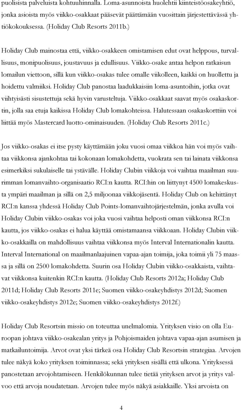 Viikko-osake antaa helpon ratkaisun lomailun viettoon, sillä kun viikko-osakas tulee omalle viikolleen, kaikki on huollettu ja hoidettu valmiiksi.