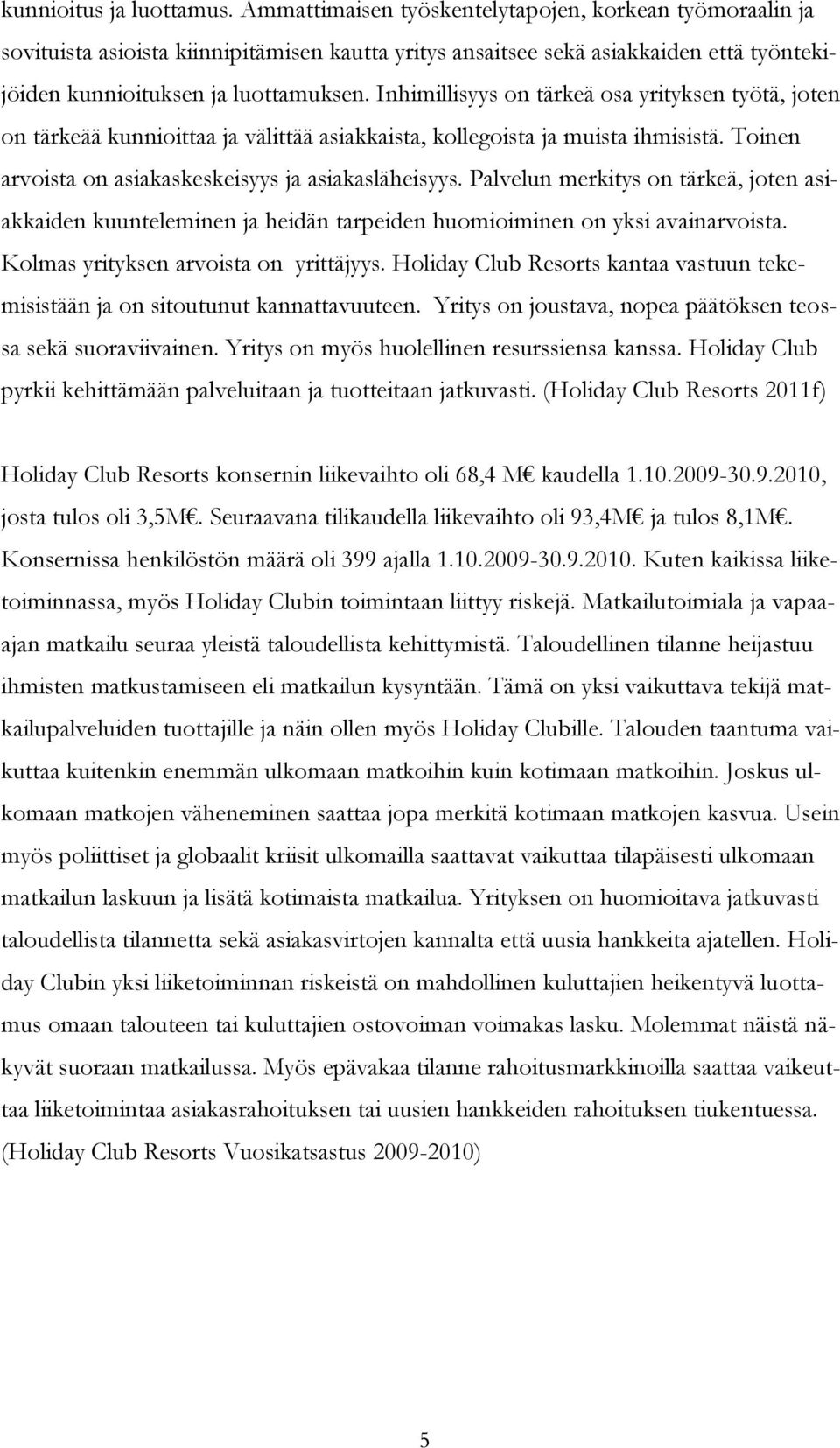 Inhimillisyys on tärkeä osa yrityksen työtä, joten on tärkeää kunnioittaa ja välittää asiakkaista, kollegoista ja muista ihmisistä. Toinen arvoista on asiakaskeskeisyys ja asiakasläheisyys.