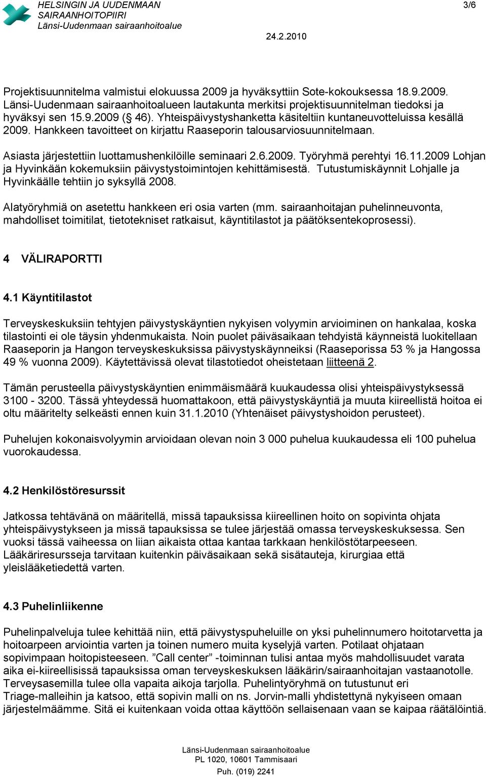 2009. Työryhmä perehtyi 16.11.2009 Lohjan ja Hyvinkään kokemuksiin päivystystoimintojen kehittämisestä. Tutustumiskäynnit Lohjalle ja Hyvinkäälle tehtiin jo syksyllä 2008.