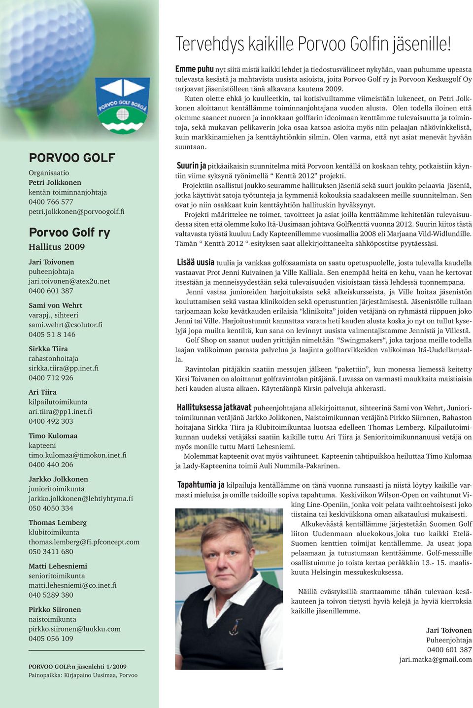 fi 0405 51 8 146 Sirkka Tiira rahastonhoitaja sirkka.tiira@pp.inet.fi 0400 712 926 Ari Tiira kilpailutoimikunta ari.tiira@pp1.inet.fi 0400 492 303 Timo Kulomaa kapteeni timo.kulomaa@timokon.inet.fi 0400 440 206 Jarkko Jolkkonen junioritoimikunta jarkko.