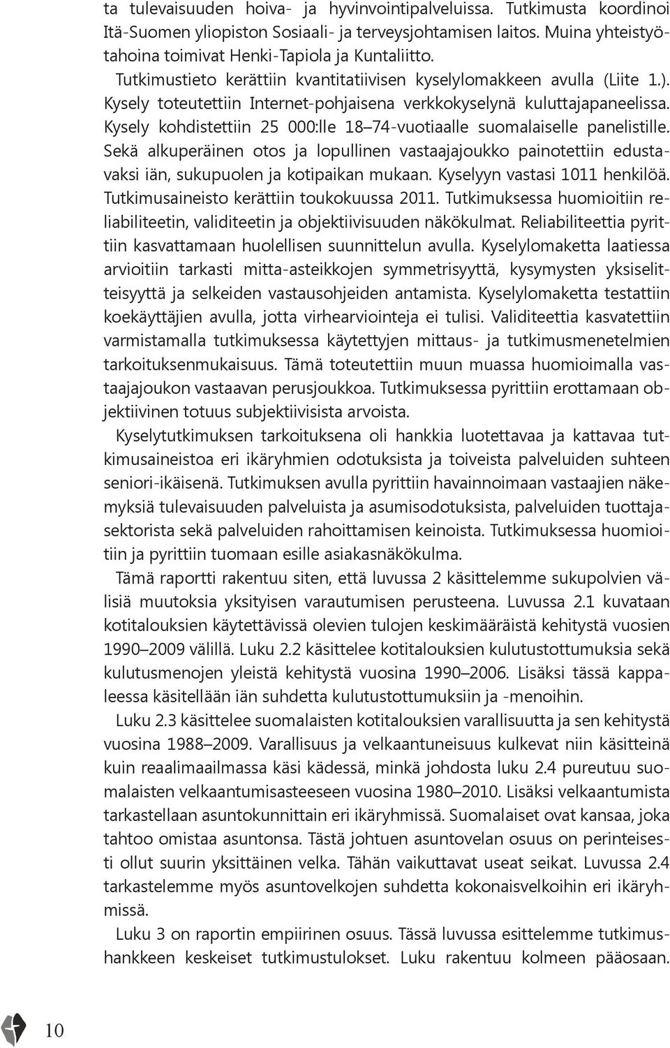 Kysely kohdistettiin 25 000:lle 18 74-vuotiaalle suomalaiselle panelistille. Sekä alkuperäinen otos ja lopullinen vastaajajoukko painotettiin edustavaksi iän, sukupuolen ja kotipaikan mukaan.