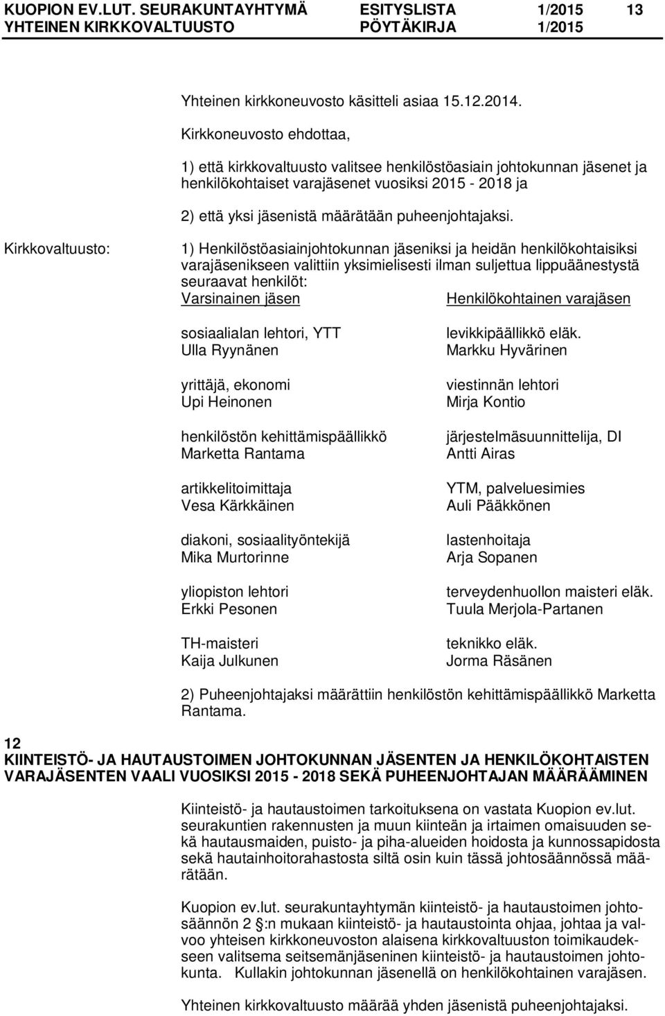 1) Henkilöstöasiainjohtokunnan jäseniksi ja heidän henkilökohtaisiksi varajäsenikseen valittiin yksimielisesti ilman suljettua lippuäänestystä seuraavat henkilöt: sosiaalialan lehtori, YTT Ulla