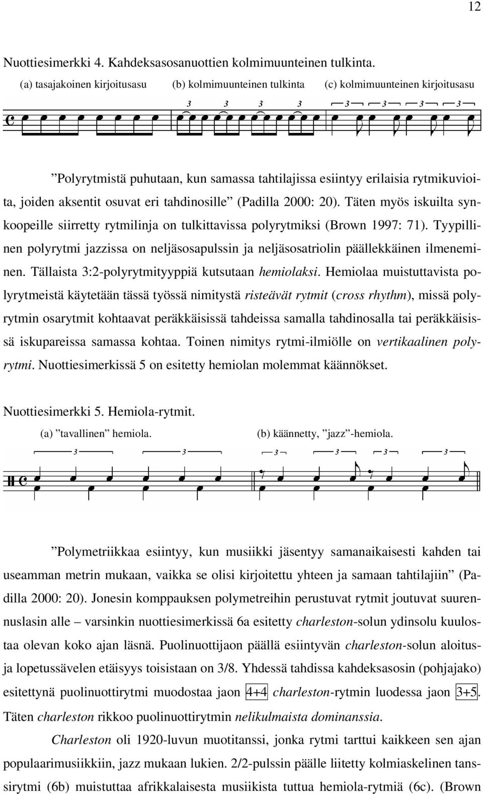 tahdinosille (Padilla 2000: 20). Täten myös iskuilta synkoopeille siirretty rytmilinja on tulkittavissa polyrytmiksi (Brown 1997: 71).