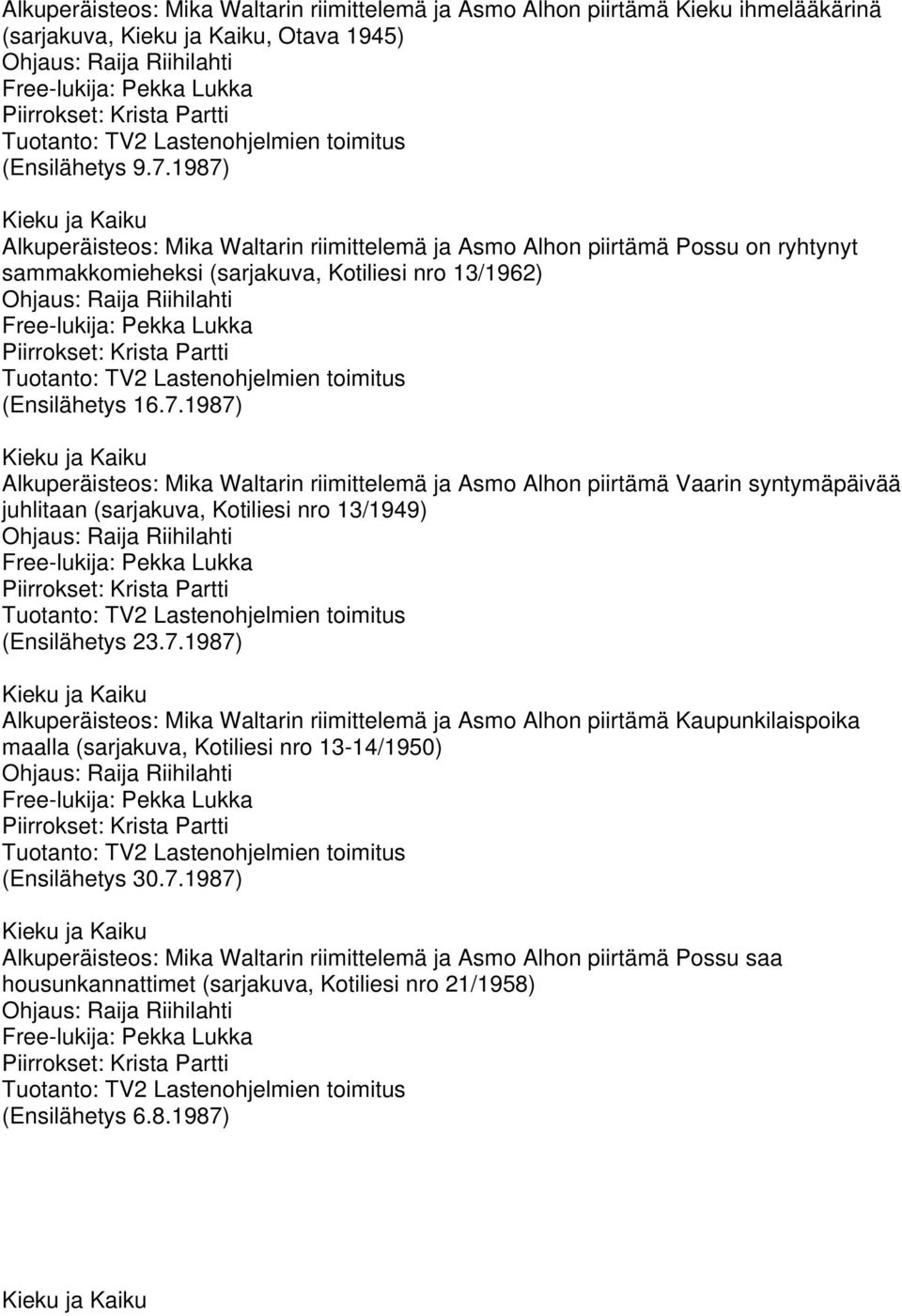 7.1987) Alkuperäisteos: Mika Waltarin riimittelemä ja Asmo Alhon piirtämä Kaupunkilaispoika maalla (sarjakuva, Kotiliesi nro 13-14/1950) (Ensilähetys 30.7.1987) Alkuperäisteos: Mika Waltarin riimittelemä ja Asmo Alhon piirtämä Possu saa housunkannattimet (sarjakuva, Kotiliesi nro 21/1958) (Ensilähetys 6.