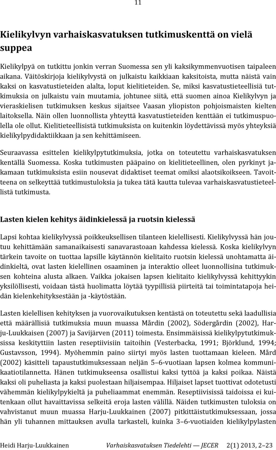 Se, miksi kasvatustieteellisiä tutkimuksia on julkaistu vain muutamia, johtunee siitä, että suomen ainoa Kielikylvyn ja vieraskielisen tutkimuksen keskus sijaitsee Vaasan yliopiston pohjoismaisten