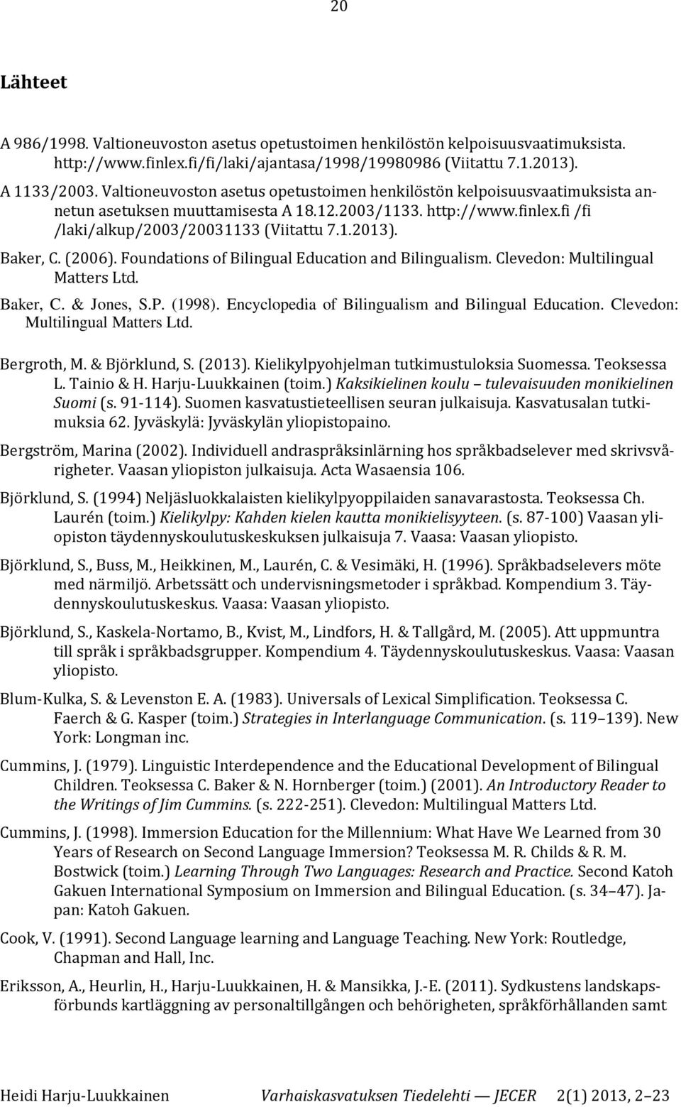 Baker, C. (2006). Foundations of Bilingual Education and Bilingualism. Clevedon: Multilingual Matters Ltd. Baker, C. & Jones, S.P. (1998). Encyclopedia of Bilingualism and Bilingual Education.