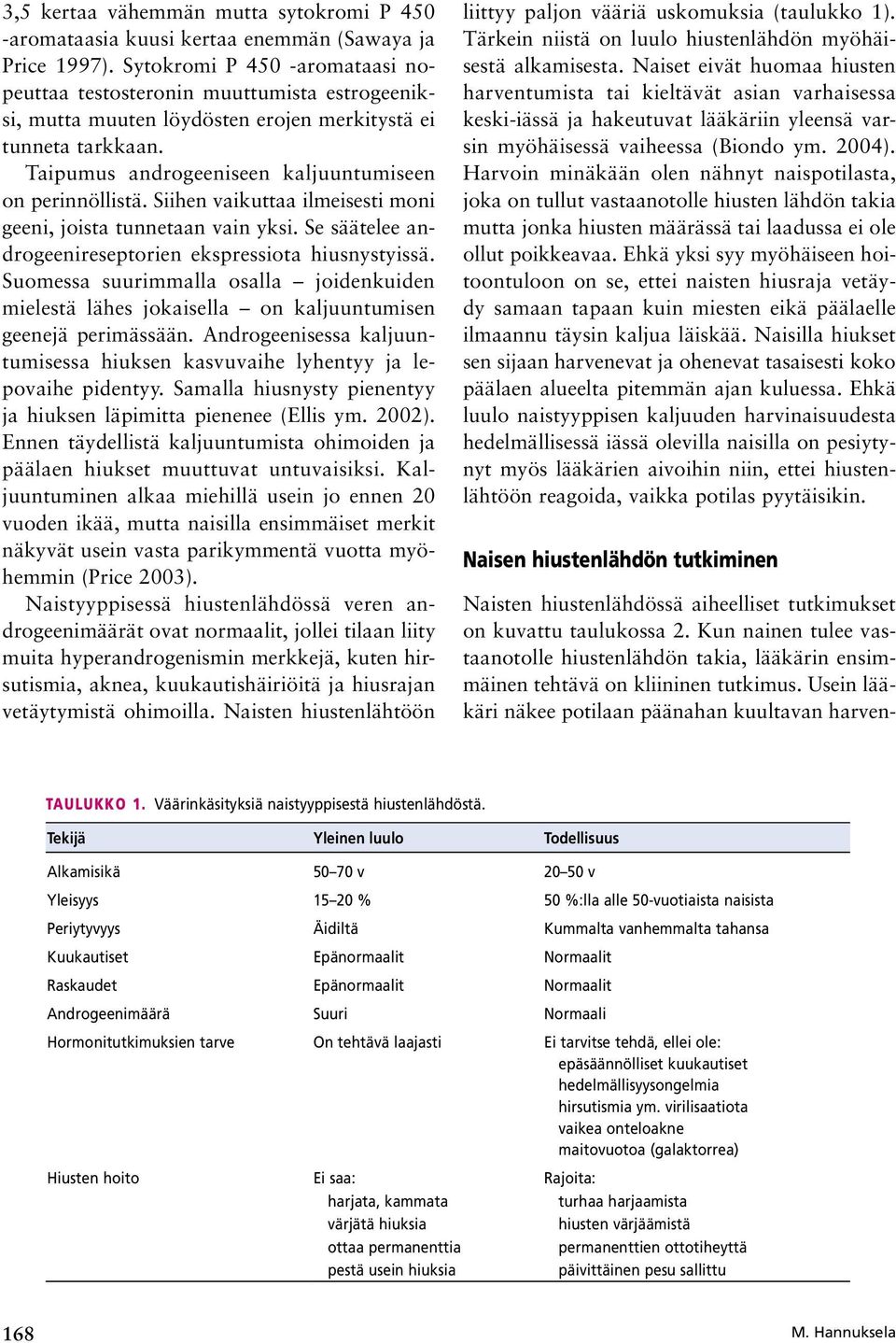 Siihen vaikuttaa ilmeisesti moni geeni, joista tunnetaan vain yksi. Se säätelee androgeenireseptorien ekspressiota hiusnystyissä.