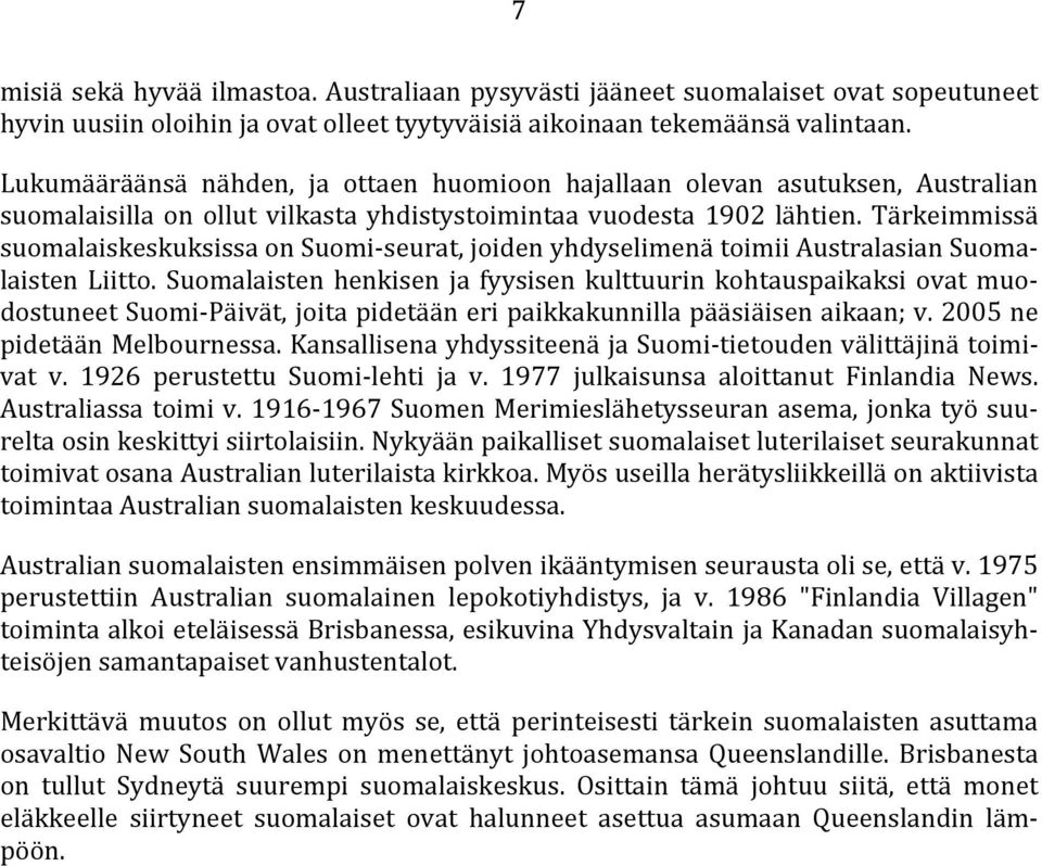 Tärkeimmissä suomalaiskeskuksissa on Suomi-seurat, joiden yhdyselimenä toimii Australasian Suomalaisten Liitto.