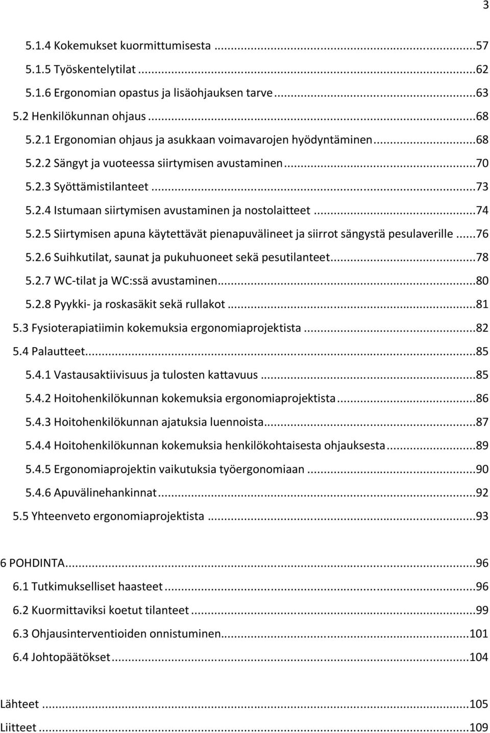 ..76 5.2.6 Suihkutilat, saunat ja pukuhuoneet sekä pesutilanteet...78 5.2.7 WC-tilat ja WC:ssä avustaminen...80 5.2.8 Pyykki- ja roskasäkit sekä rullakot...81 5.