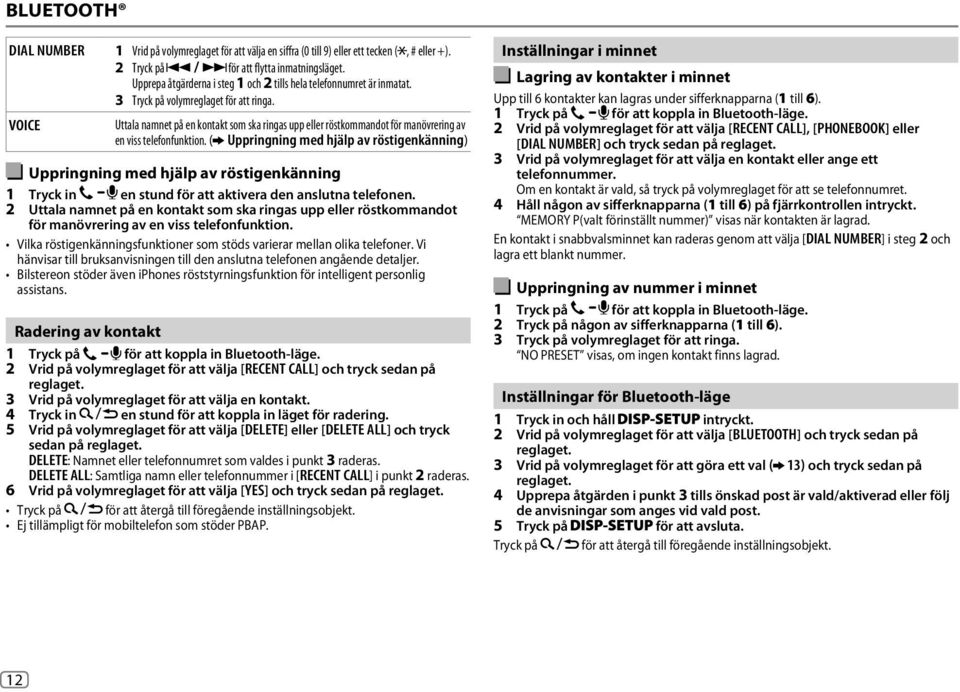 VOICE Uttala namnet på en kontakt som ska ringas upp eller röstkommandot för manövrering av en viss telefonfunktion.