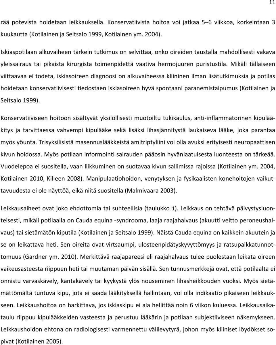 Mikäli tällaiseen viittaavaa ei todeta, iskiasoireen diagnoosi on alkuvaiheessa kliininen ilman lisätutkimuksia ja potilas hoidetaan konservatiivisesti tiedostaen iskiasoireen hyvä spontaani