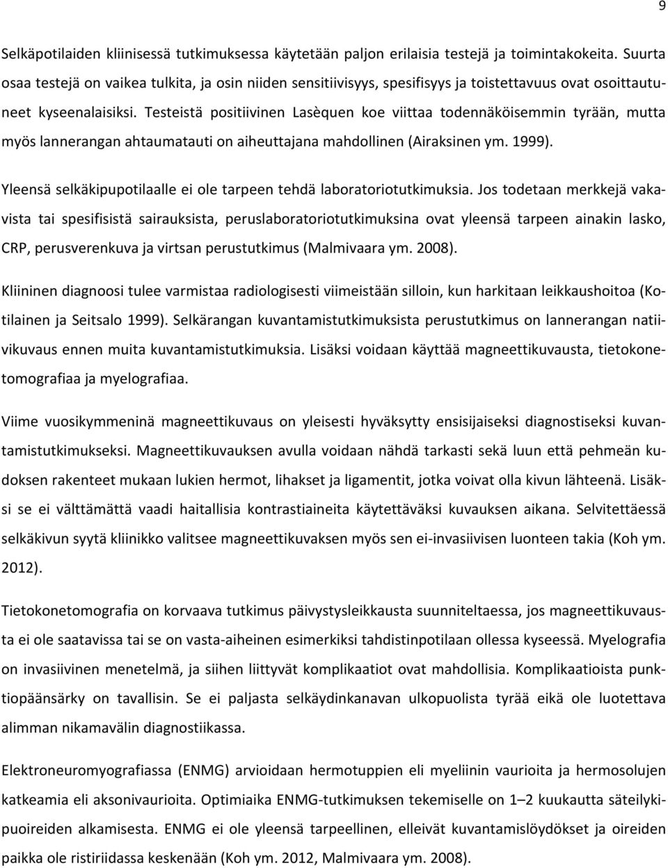 Testeistä positiivinen Lasèquen koe viittaa todennäköisemmin tyrään, mutta myös lannerangan ahtaumatauti on aiheuttajana mahdollinen (Airaksinen ym. 1999).
