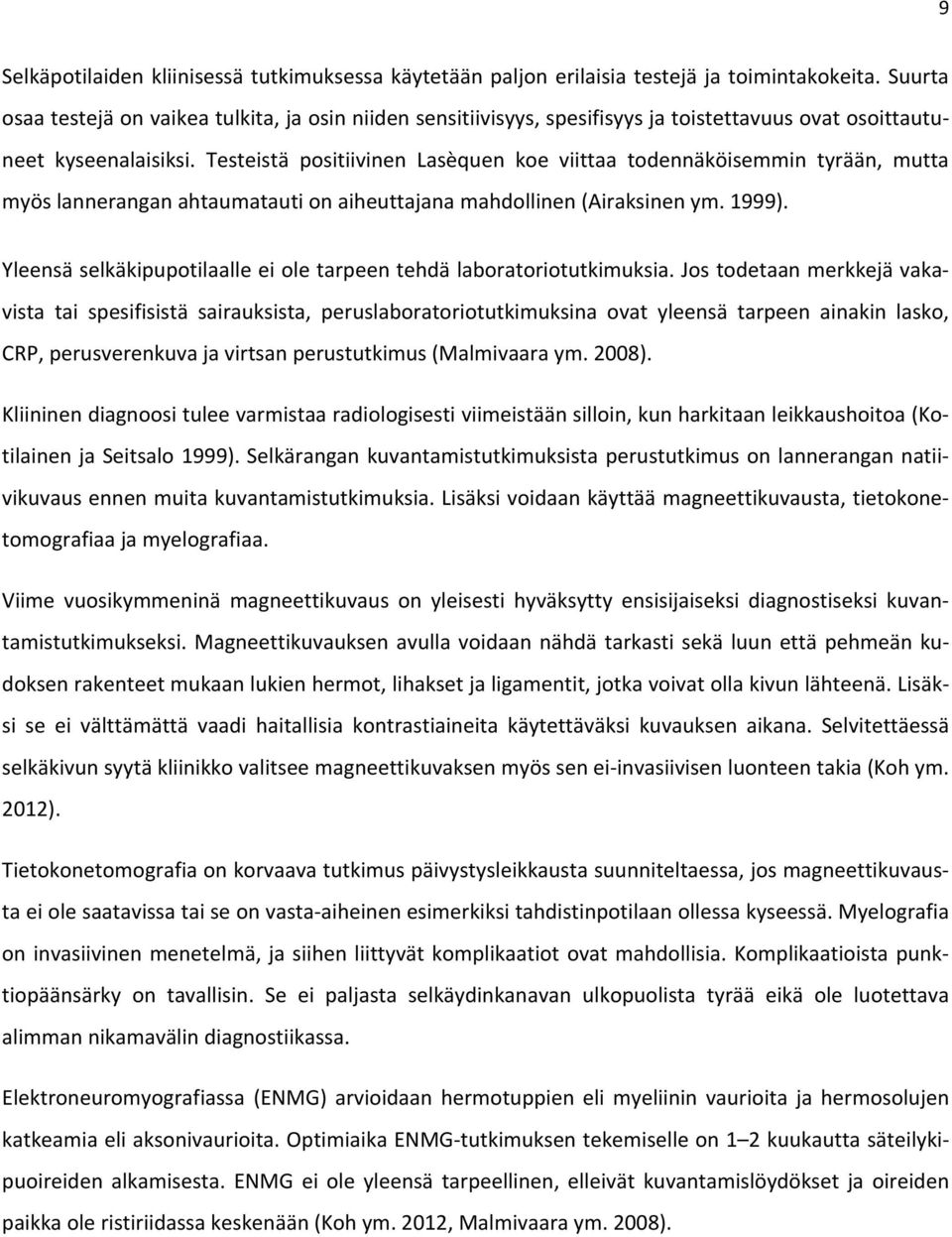 Testeistä positiivinen Lasèquen koe viittaa todennäköisemmin tyrään, mutta myös lannerangan ahtaumatauti on aiheuttajana mahdollinen (Airaksinen ym. 1999).