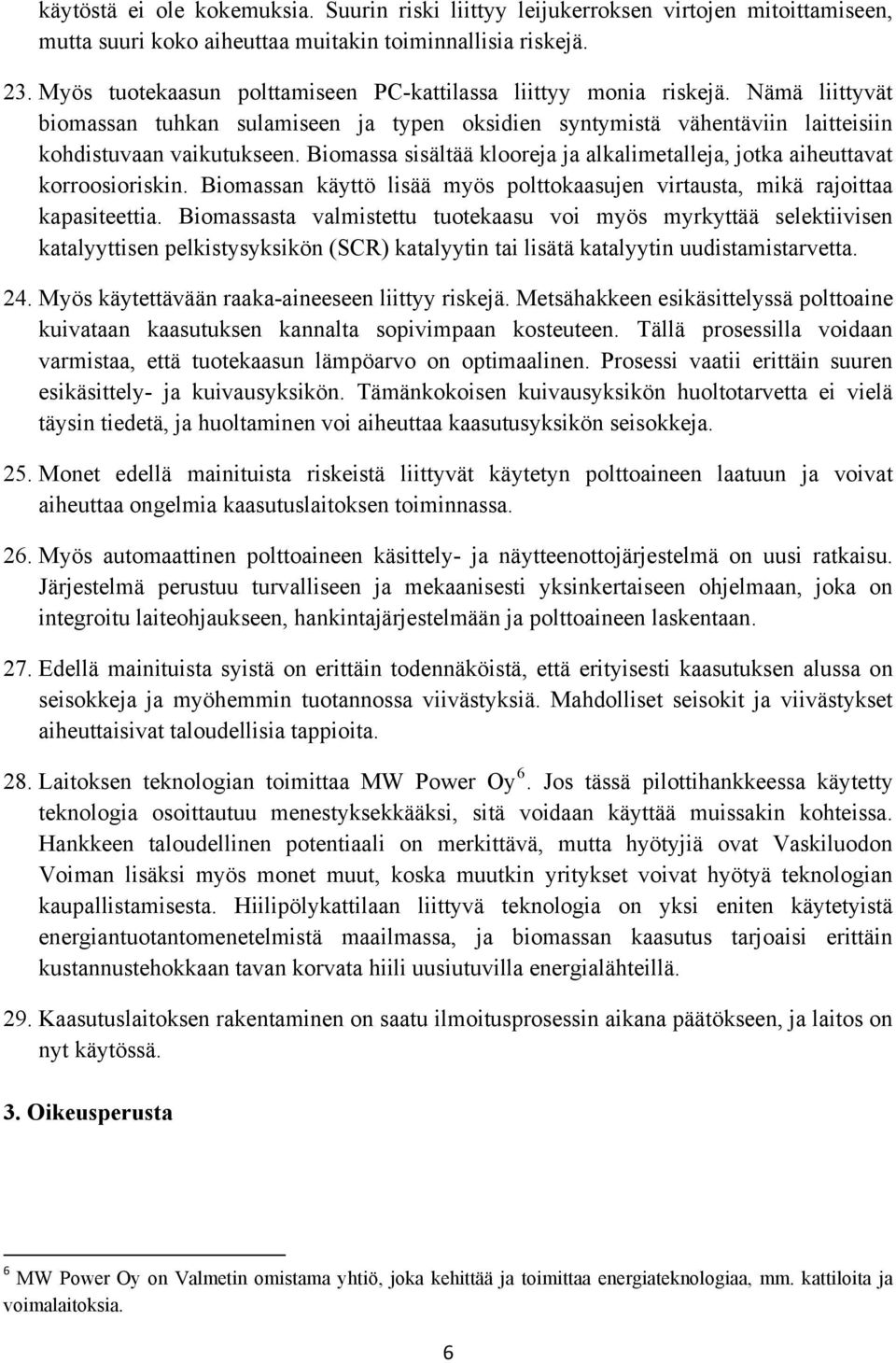 Biomassa sisältää klooreja ja alkalimetalleja, jotka aiheuttavat korroosioriskin. Biomassan käyttö lisää myös polttokaasujen virtausta, mikä rajoittaa kapasiteettia.