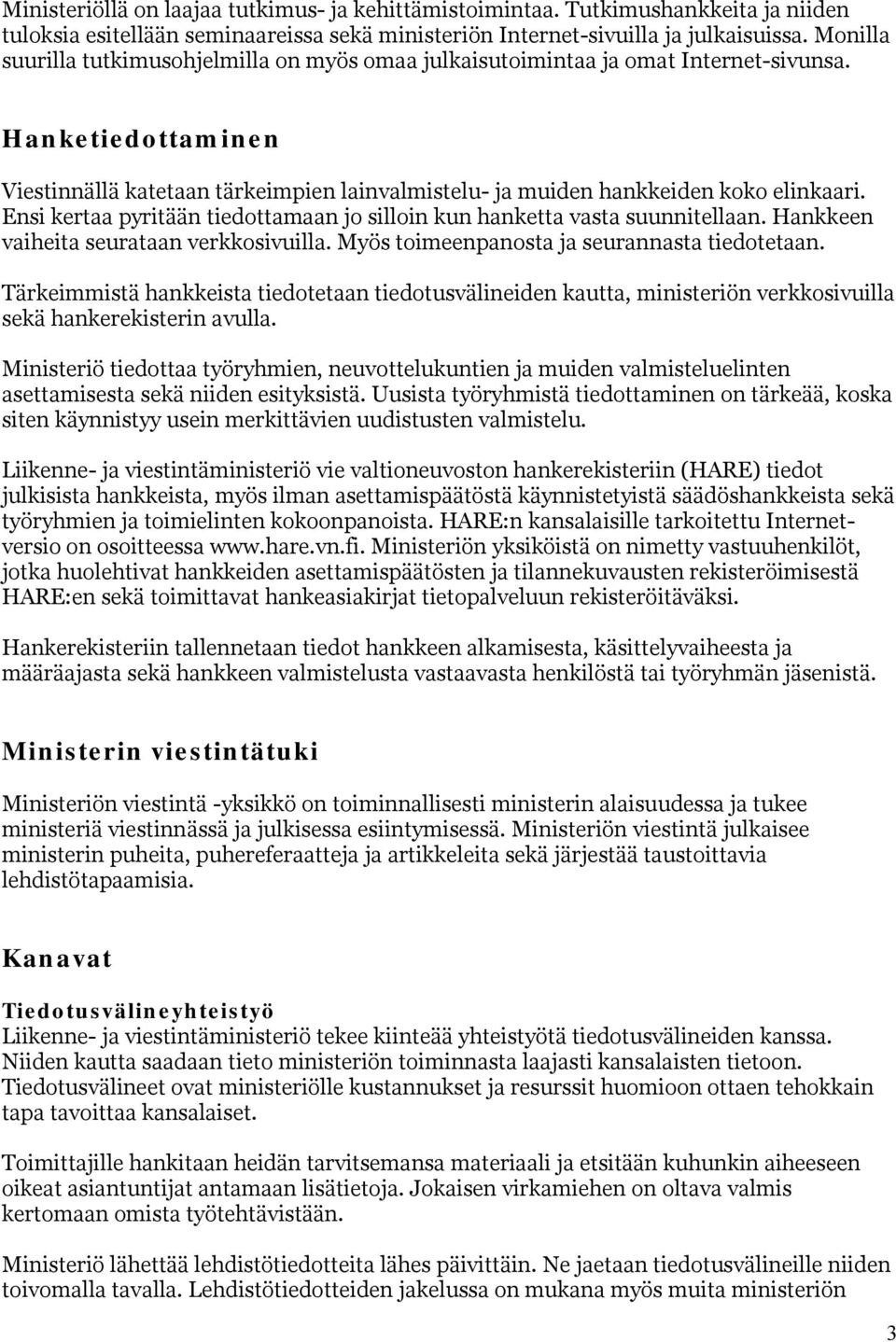 Ensi kertaa pyritään tiedottamaan jo silloin kun hanketta vasta suunnitellaan. Hankkeen vaiheita seurataan verkkosivuilla. Myös toimeenpanosta ja seurannasta tiedotetaan.