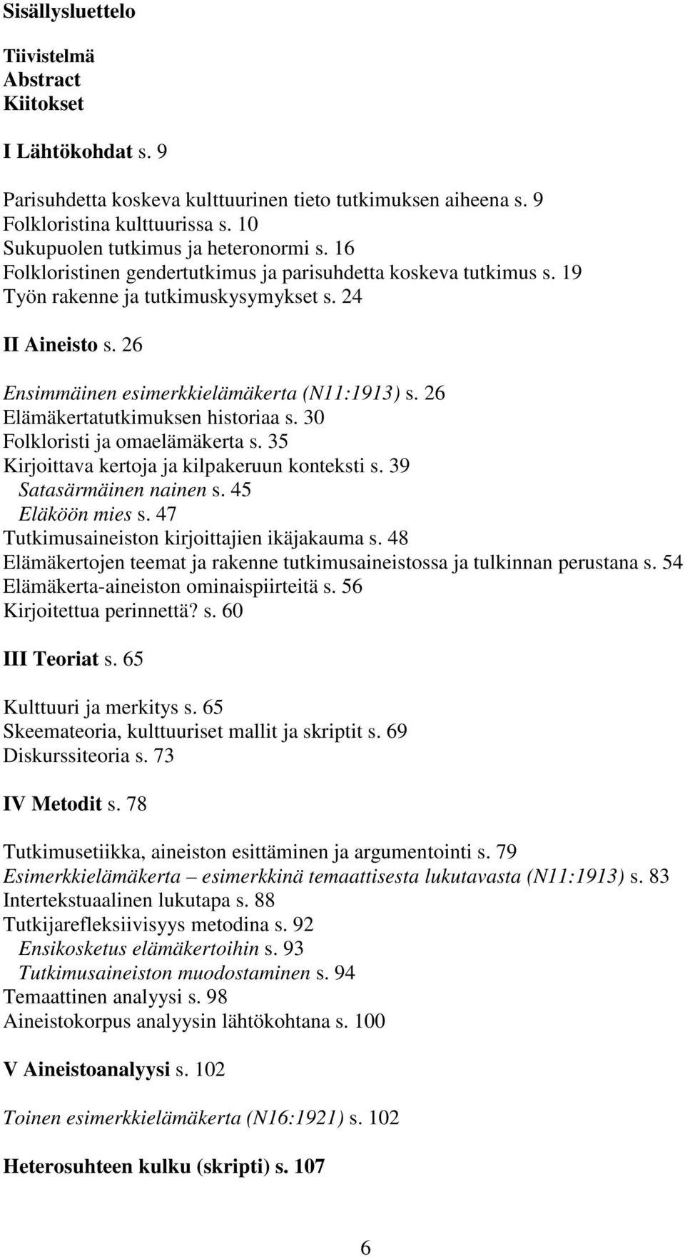 26 Ensimmäinen esimerkkielämäkerta (N11:1913) s. 26 Elämäkertatutkimuksen historiaa s. 30 Folkloristi ja omaelämäkerta s. 35 Kirjoittava kertoja ja kilpakeruun konteksti s. 39 Satasärmäinen nainen s.