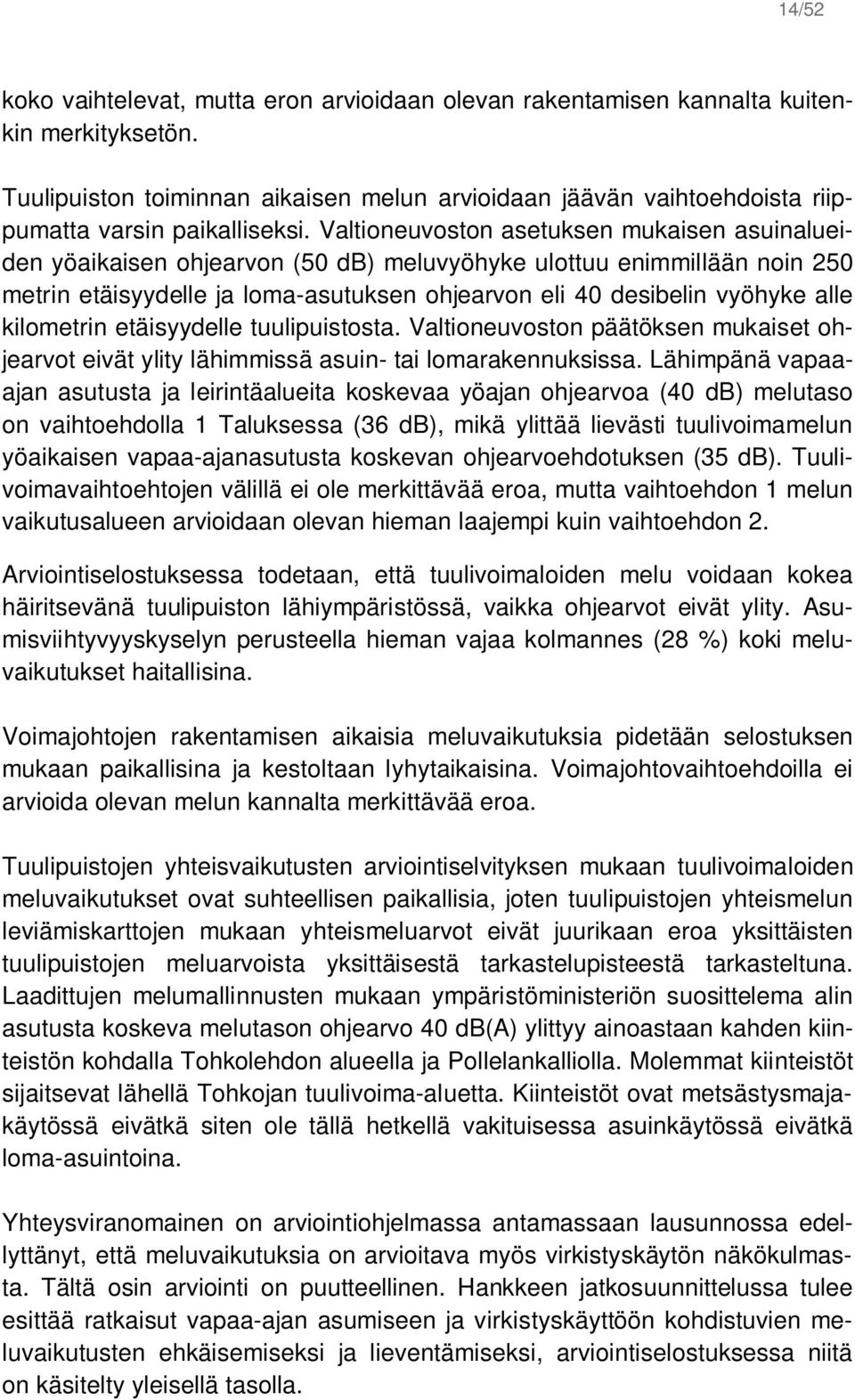 Valtioneuvoston asetuksen mukaisen asuinalueiden yöaikaisen ohjearvon (50 db) meluvyöhyke ulottuu enimmillään noin 250 metrin etäisyydelle ja loma-asutuksen ohjearvon eli 40 desibelin vyöhyke alle