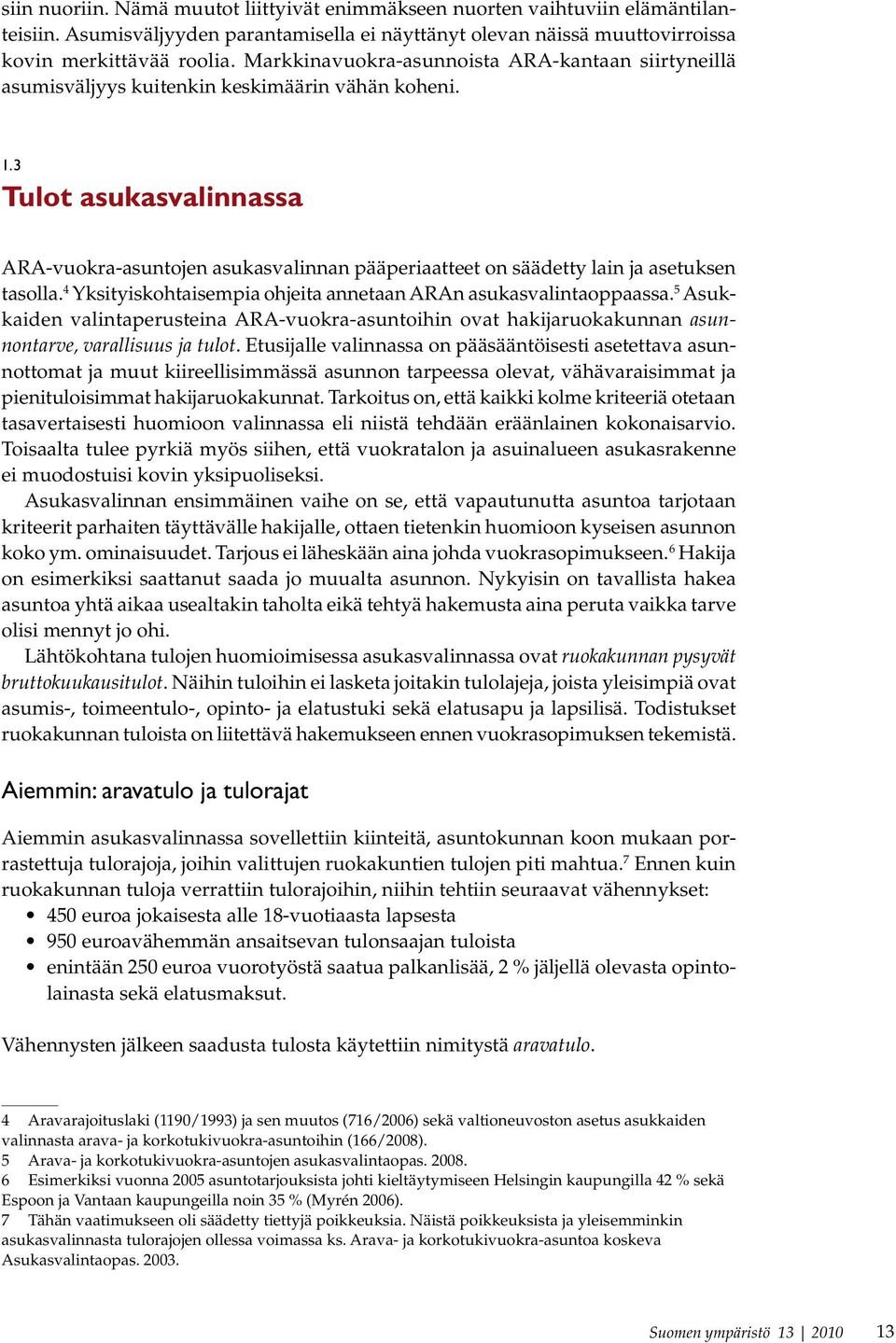 3 Tulot asukasvalinnassa ARA-vuokra-asuntojen asukasvalinnan pääperiaatteet on säädetty lain ja asetuksen tasolla. 4 Yksityiskohtaisempia ohjeita annetaan ARAn asukasvalintaoppaassa.