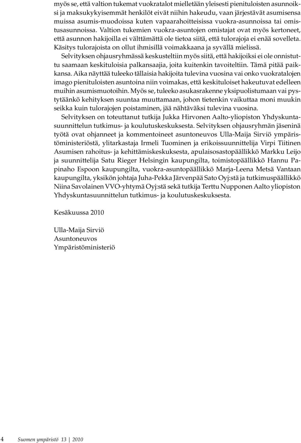 Valtion tukemien vuokra-asuntojen omistajat ovat myös kertoneet, että asunnon hakijoilla ei välttämättä ole tietoa siitä, että tulorajoja ei enää sovelleta.