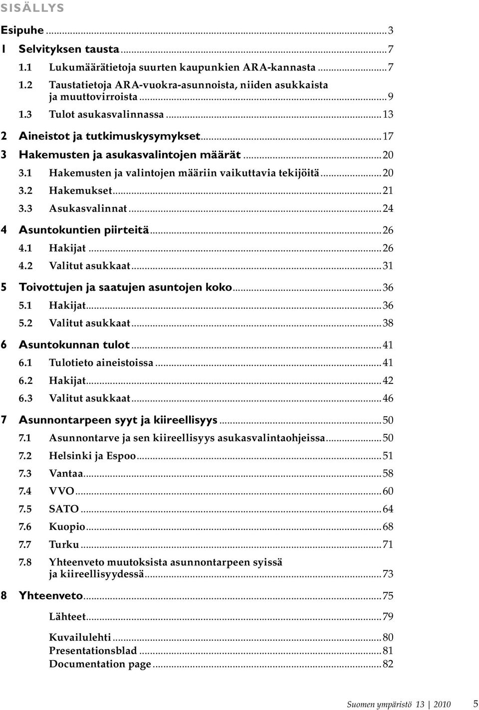 3 Asukasvalinnat...24 4 Asuntokuntien piirteitä...26 4.1 Hakijat...26 4.2 Valitut asukkaat...31 5 Toivottujen ja saatujen asuntojen koko...36 5.1 Hakijat...36 5.2 Valitut asukkaat...38 6 Asuntokunnan tulot.