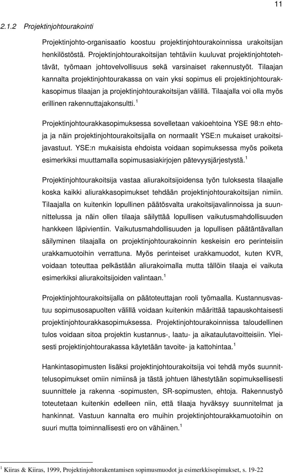 Tilaajan kannalta projektinjohtourakassa on vain yksi sopimus eli projektinjohtourakkasopimus tilaajan ja projektinjohtourakoitsijan välillä. Tilaajalla voi olla myös erillinen rakennuttajakonsultti.