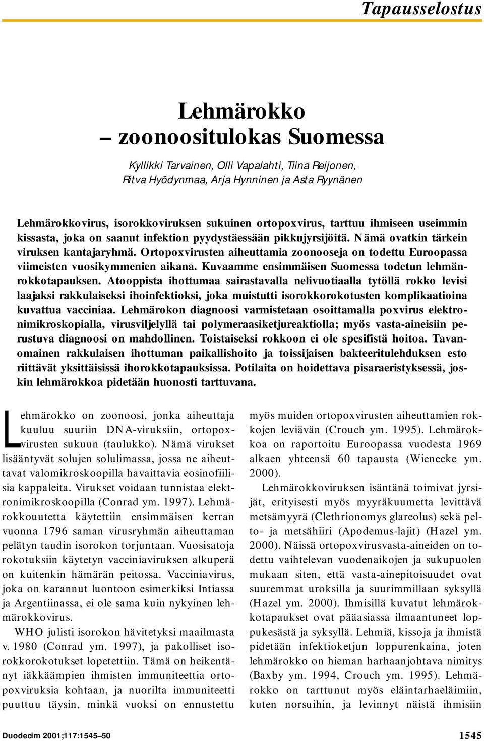 Ortopoxvirusten aiheuttamia zoonooseja on todettu Euroopassa viimeisten vuosikymmenien aikana. Kuvaamme ensimmäisen Suomessa todetun lehmänrokkotapauksen.