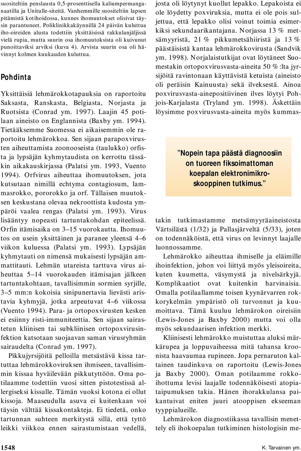 Arvista suurin osa oli hävinnyt kolmen kuukauden kuluttua. Pohdinta Yksittäisiä lehmärokkotapauksia on raportoitu Saksasta, Ranskasta, Belgiasta, Norjasta ja Ruotsista (Conrad ym. 1997).