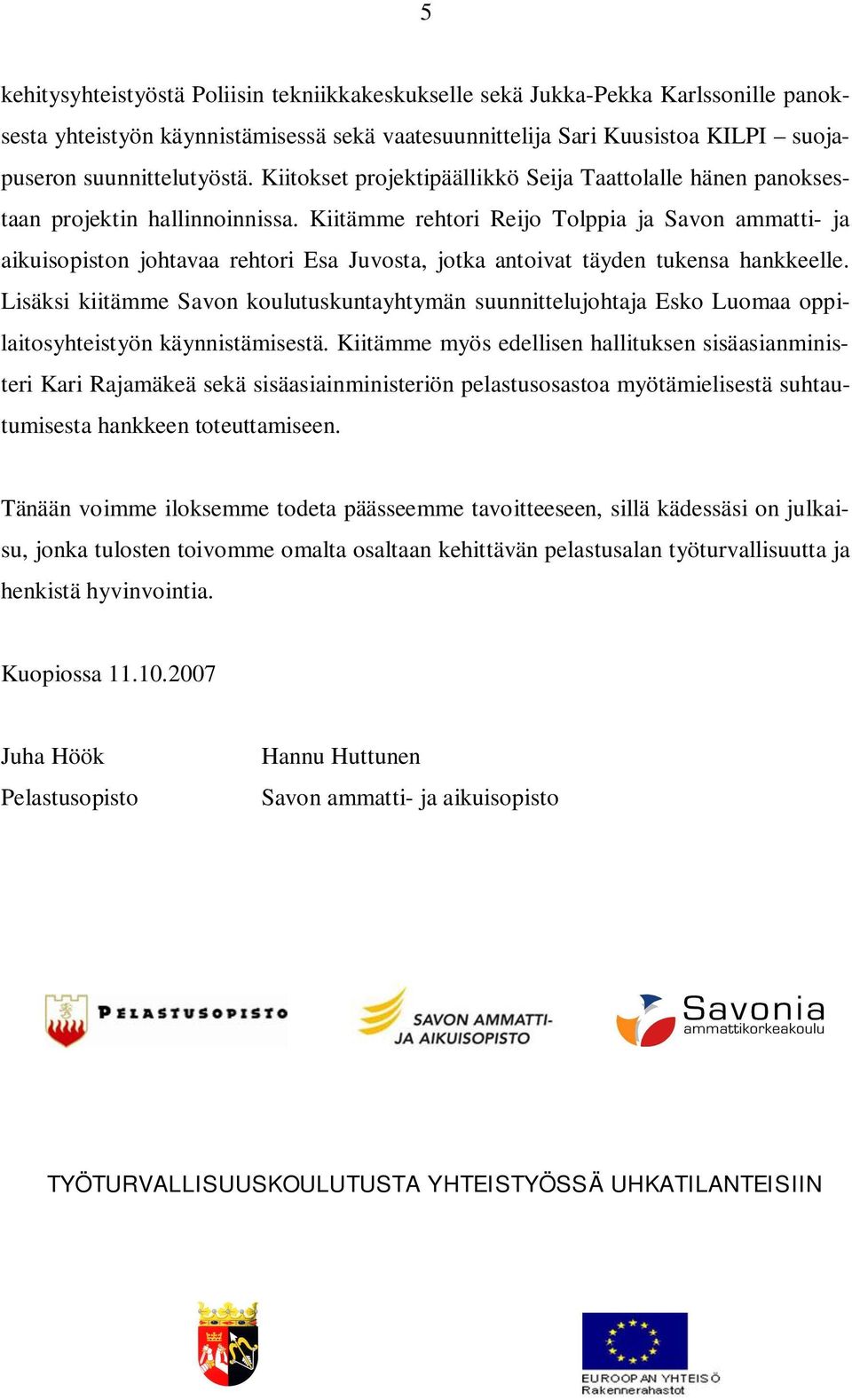 Kiitämme rehtori Reijo Tolppia ja Savon ammatti- ja aikuisopiston johtavaa rehtori Esa Juvosta, jotka antoivat täyden tukensa hankkeelle.