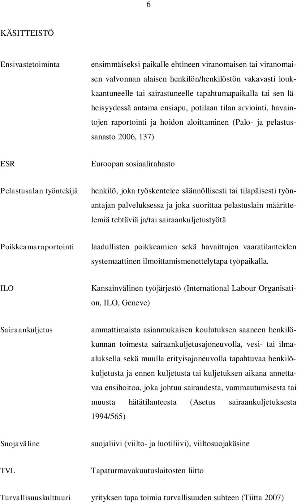 työntekijä henkilö, joka työskentelee säännöllisesti tai tilapäisesti työnantajan palveluksessa ja joka suorittaa pelastuslain määrittelemiä tehtäviä ja/tai sairaankuljetustyötä Poikkeamaraportointi
