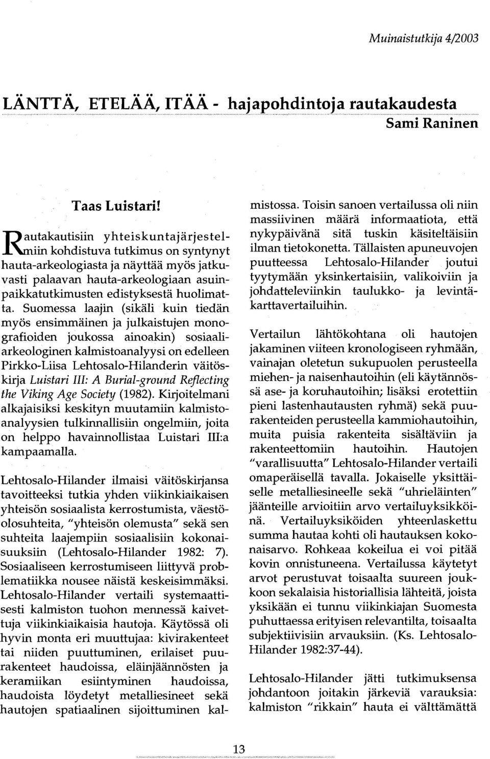 Suomessa laajin (sikäli kuin tiedän myös ensimmäinen ja julkaistujen monografioiden joukossa ainoakin) sosiaaliarkeologinen kalmistoanalyysi on edelleen Pirkko-Liisa Lehtosalo-Hilanderin väitöskirja