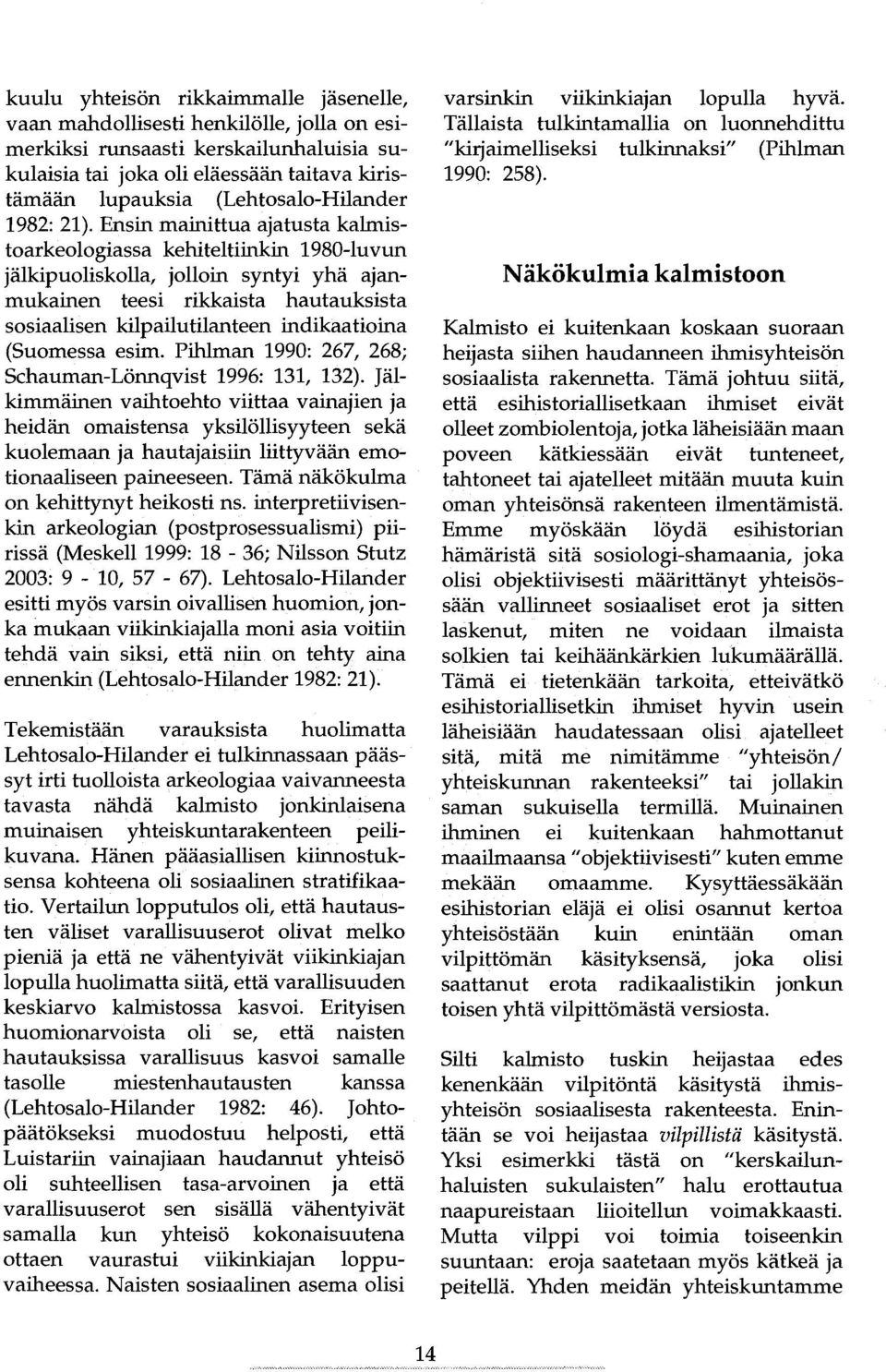 Ensin mainittua ajatusta kalmistoarkeologiassa kehiteltiinkin 1980-luvun jälkipuoliskolla, jolloin syntyi yhä ajanmukainen teesi rikkaista hautauksista sosiaalisen kilpailutilanteen indikaatioina