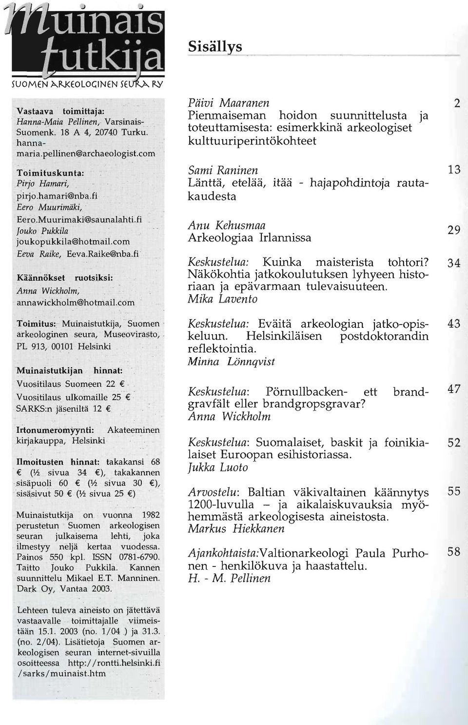 com Toimitus: Muinaistutkija, Suomen arkeologinen seura, Museovirasto, PL 913, 00101 Helsinki Muinaistutkijan hinnat: Vuositilaus Suomeen 22 Vuositilaus ulkomaille 25 SARKS:n jäseniltä 12