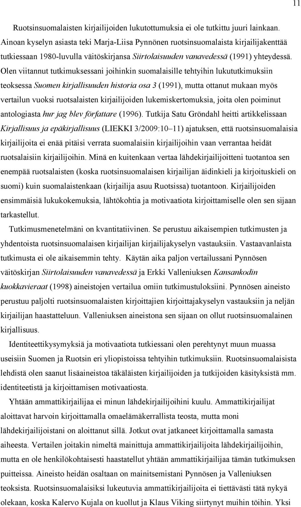 Olen viitannut tutkimuksessani joihinkin suomalaisille tehtyihin lukututkimuksiin teoksessa Suomen kirjallisuuden historia osa 3 (1991), mutta ottanut mukaan myös vertailun vuoksi ruotsalaisten