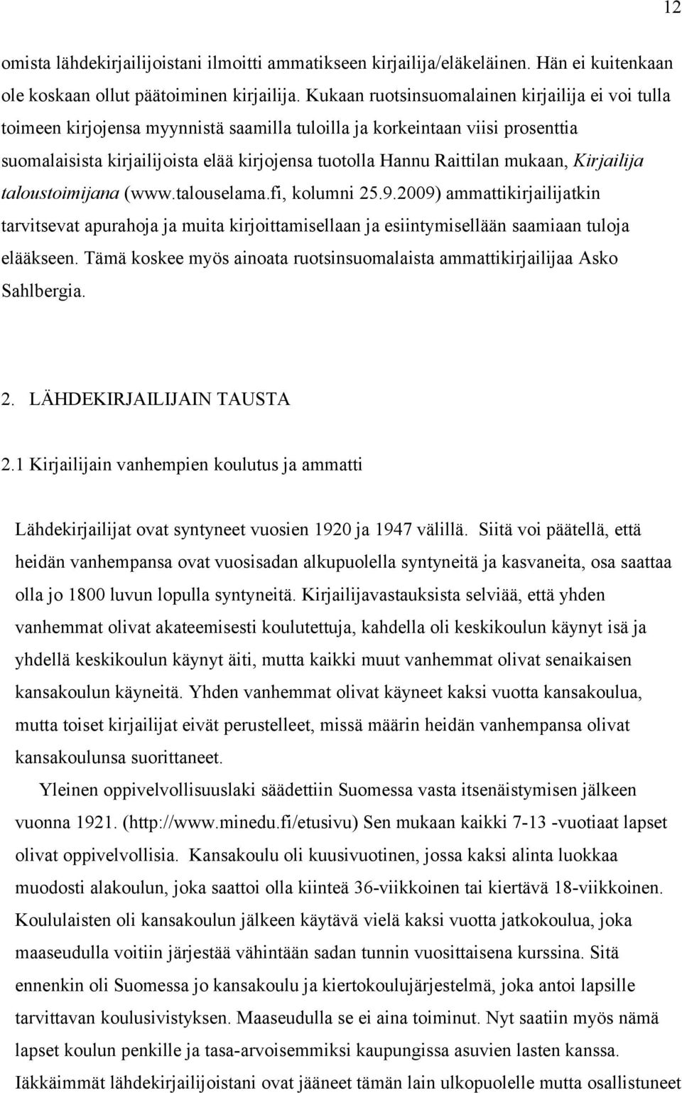 mukaan, Kirjailija taloustoimijana (www.talouselama.fi, kolumni 25.9.2009) ammattikirjailijatkin tarvitsevat apurahoja ja muita kirjoittamisellaan ja esiintymisellään saamiaan tuloja elääkseen.