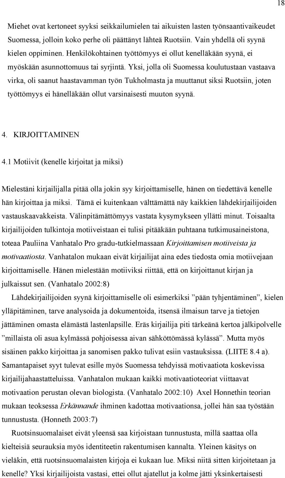 Yksi, jolla oli Suomessa koulutustaan vastaava virka, oli saanut haastavamman työn Tukholmasta ja muuttanut siksi Ruotsiin, joten työttömyys ei hänelläkään ollut varsinaisesti muuton syynä. 4.