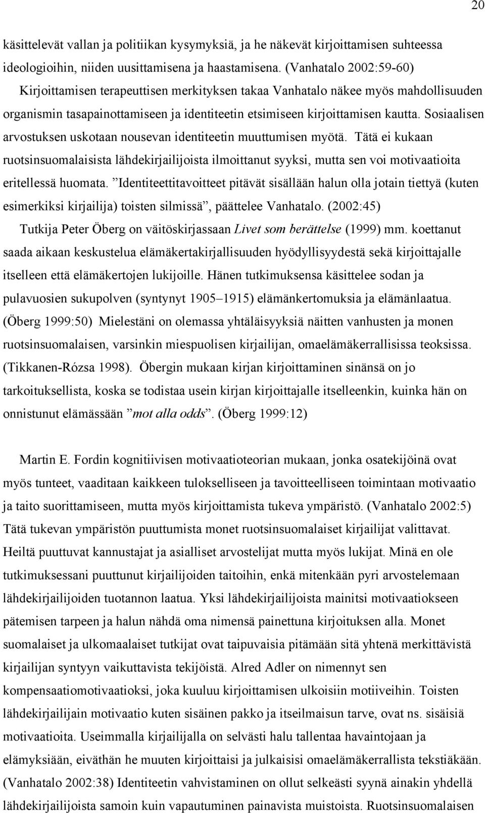 Sosiaalisen arvostuksen uskotaan nousevan identiteetin muuttumisen myötä. Tätä ei kukaan ruotsinsuomalaisista lähdekirjailijoista ilmoittanut syyksi, mutta sen voi motivaatioita eritellessä huomata.