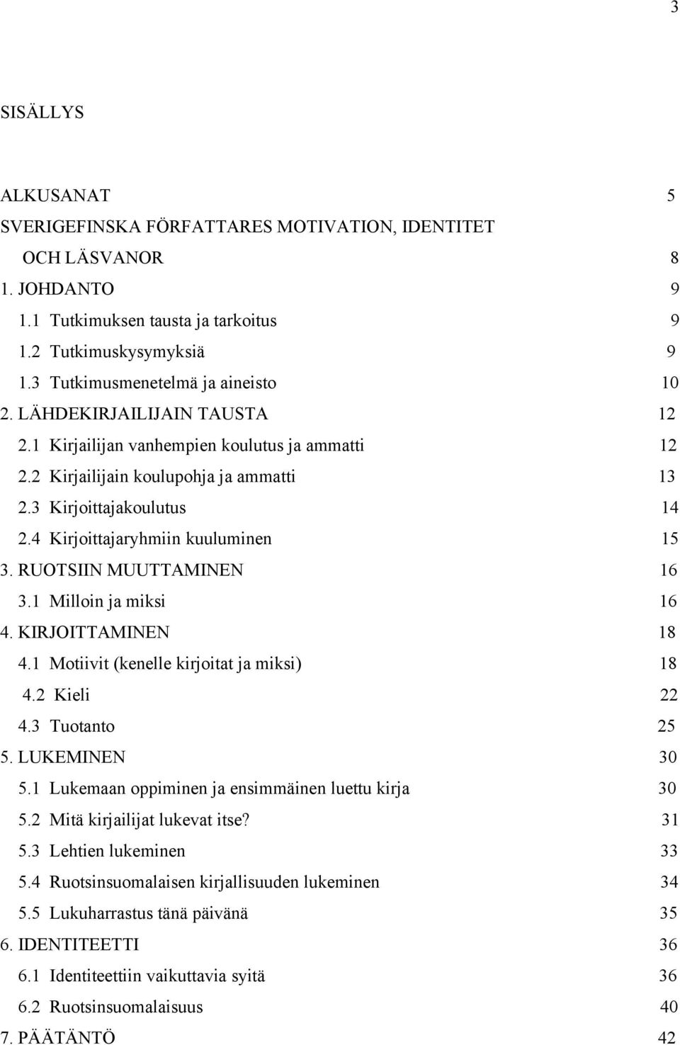 4 Kirjoittajaryhmiin kuuluminen 15 3. RUOTSIIN MUUTTAMINEN 16 3.1 Milloin ja miksi 16 4. KIRJOITTAMINEN 18 4.1 Motiivit (kenelle kirjoitat ja miksi) 18 4.2 Kieli 22 4.3 Tuotanto 25 5. LUKEMINEN 30 5.