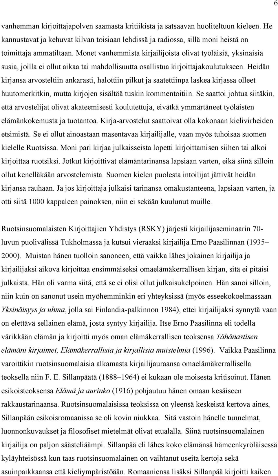 Heidän kirjansa arvosteltiin ankarasti, halottiin pilkut ja saatettiinpa laskea kirjassa olleet huutomerkitkin, mutta kirjojen sisältöä tuskin kommentoitiin.