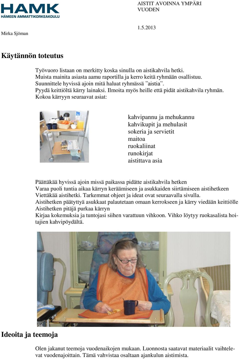 Kokoa kärryyn seuraavat asiat: kahvipannu ja mehukannu kahvikupit ja mehulasit sokeria ja servietit maitoa ruokaliinat runokirjat aistittava asia Päättäkää hyvissä ajoin missä paikassa pidätte