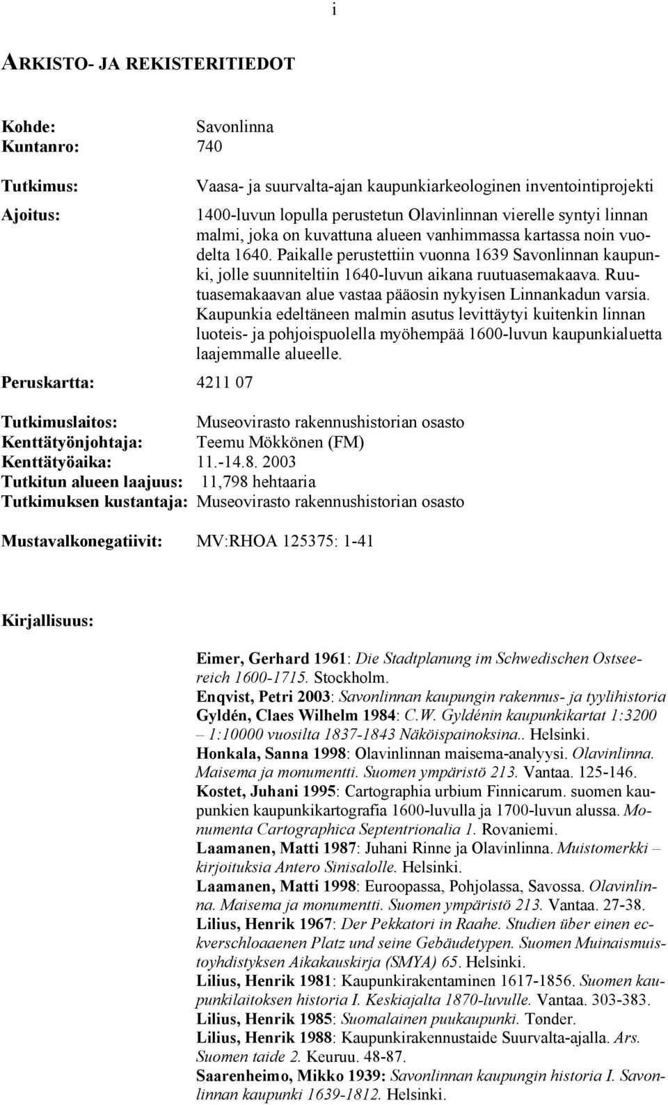 Paikalle perustettiin vuonna 1639 Savonlinnan kaupunki, jolle suunniteltiin 1640-luvun aikana ruutuasemakaava. Ruutuasemakaavan alue vastaa pääosin nykyisen Linnankadun varsia.