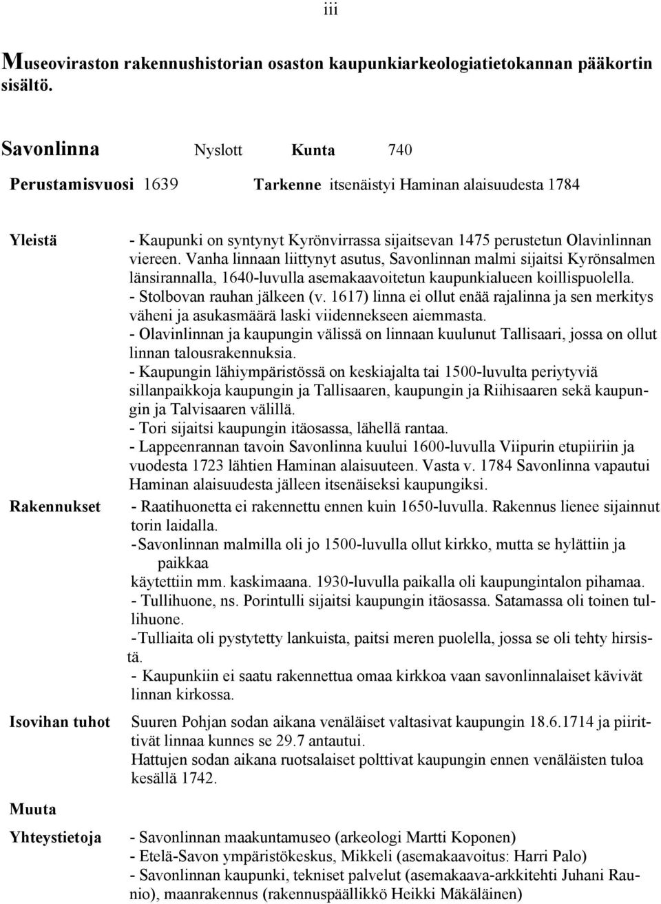 Olavinlinnan viereen. Vanha linnaan liittynyt asutus, Savonlinnan malmi sijaitsi Kyrönsalmen länsirannalla, 1640-luvulla asemakaavoitetun kaupunkialueen koillispuolella. - Stolbovan rauhan jälkeen (v.