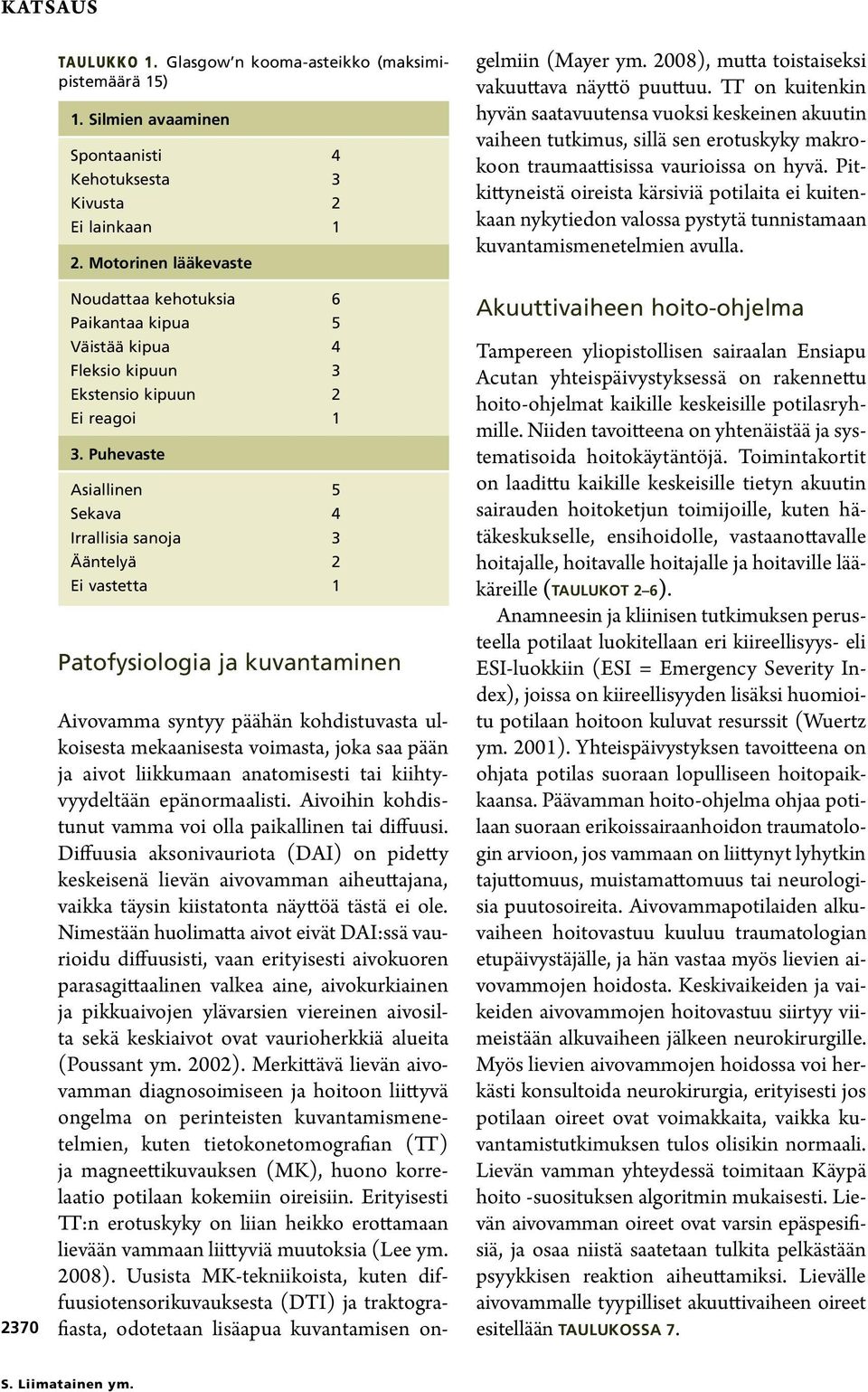 Puhevaste Asiallinen 5 Sekava 4 Irrallisia sanoja 3 Ääntelyä 2 Ei vastetta 1 Patofysiologia ja kuvantaminen Aivovamma syntyy päähän kohdistuvasta ulkoisesta mekaanisesta voimasta, joka saa pään ja