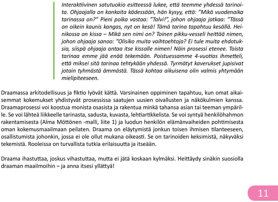 Toinen pikku-vesseli heittää nimen, johon ohjaaja sanoo: Olisiko muita vaihtoehtoja? Ei tule muita ehdotuksia, siispä ohjaaja antaa itse kissalle nimen! Näin prosessi etenee.