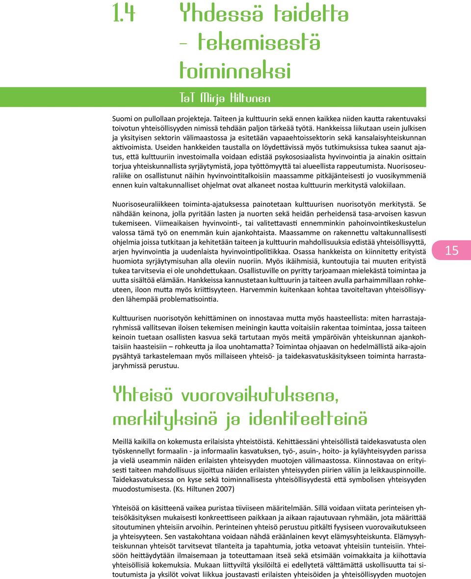 Hankkeissa liikutaan usein julkisen ja yksityisen sektorin välimaastossa ja esitetään vapaaehtoissektorin sekä kansalaisyhteiskunnan aktivoimista.