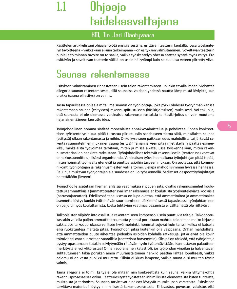 Soveltavan teatterin puolella toiminnan tavoite on toisaalla, vaikka työskentelyn ohessa saattaa syntyä myös esitys.