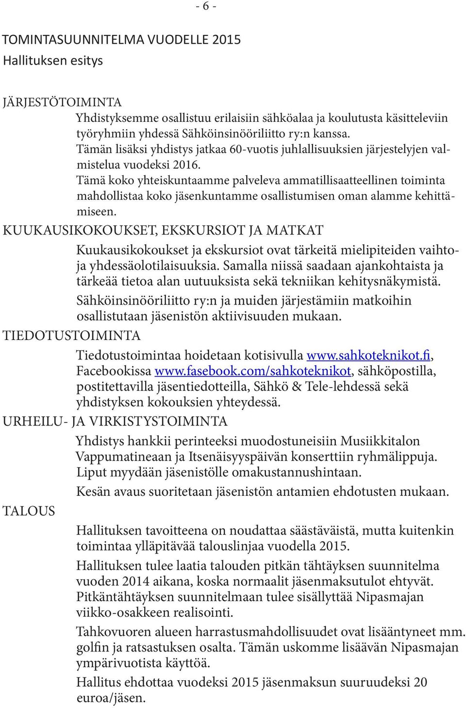 Tämä koko yhteiskuntaamme palveleva ammatillisaatteellinen toiminta mahdollistaa koko jäsenkuntamme osallistumisen oman alamme kehittämiseen.