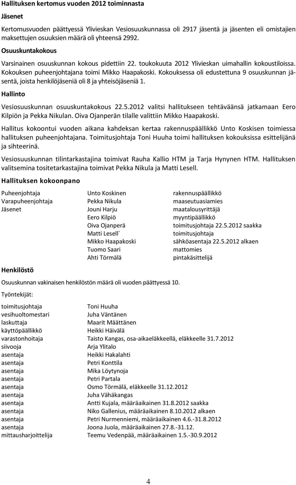 Kokouksessa oli edustettuna 9 osuuskunnan jäsentä, joista henkilöjäseniä oli 8 ja yhteisöjäseniä 1. Hallinto Vesiosuuskunnan osuuskuntakokous 22.5.