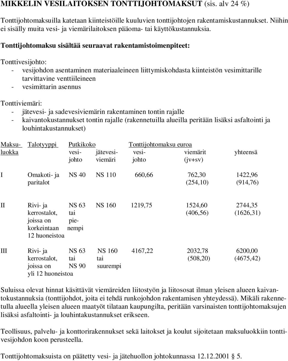 Tonttijohtomaksu sisältää seuraavat rakentamistoimenpiteet: Tonttivesijohto: - vesijohdon asentaminen materiaaleineen liittymiskohdasta kiinteistön vesimittarille tarvittavine venttiileineen -