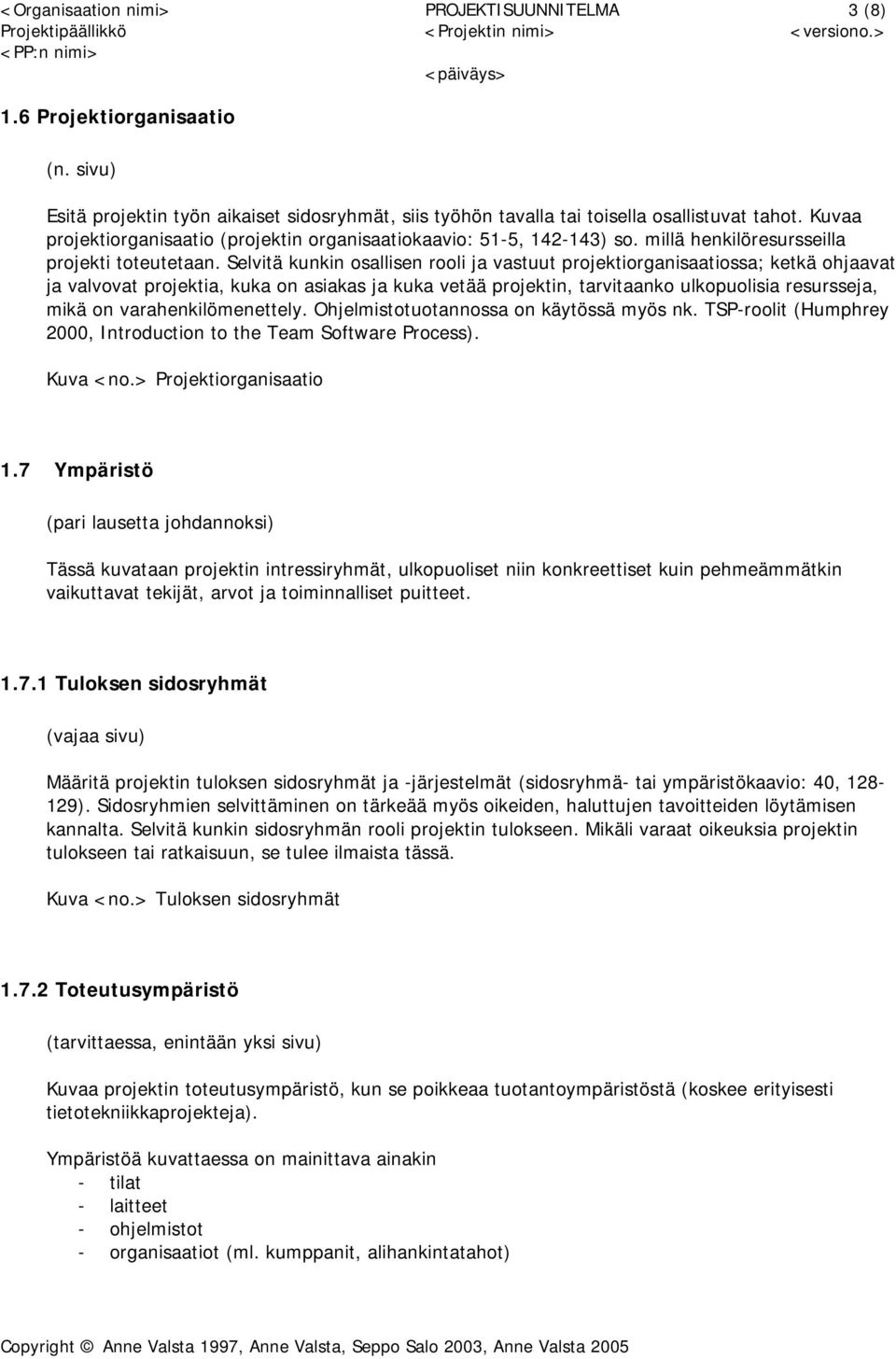 Selvitä kunkin osallisen rooli ja vastuut projektiorganisaatiossa; ketkä ohjaavat ja valvovat projektia, kuka on asiakas ja kuka vetää projektin, tarvitaanko ulkopuolisia resursseja, mikä on