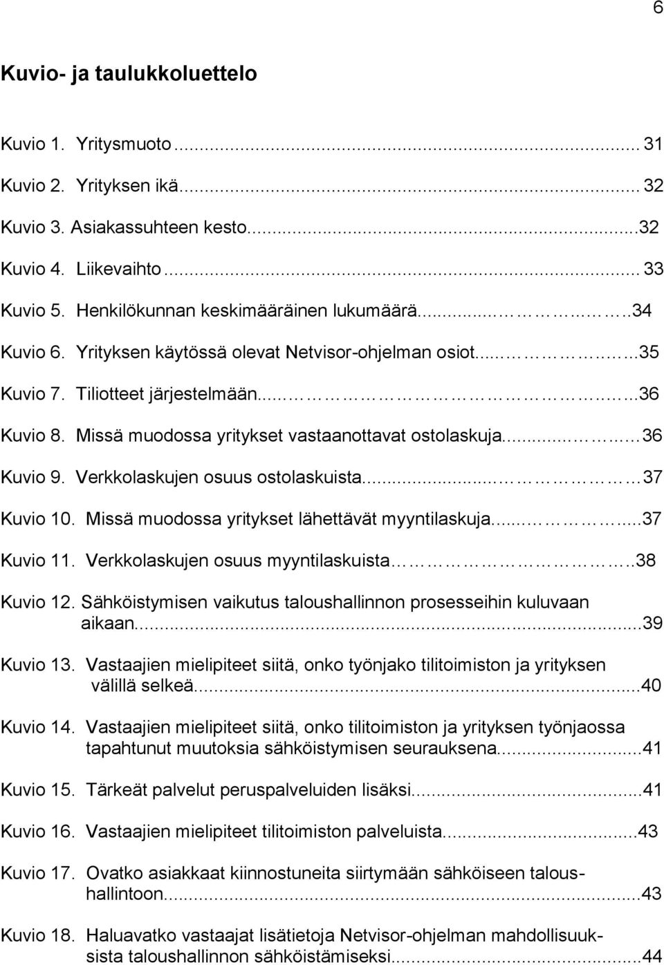 Verkkolaskujen osuus ostolaskuista... 37 Kuvio 10. Missä muodossa yritykset lähettävät myyntilaskuja......37 Kuvio 11. Verkkolaskujen osuus myyntilaskuista..38 Kuvio 12.